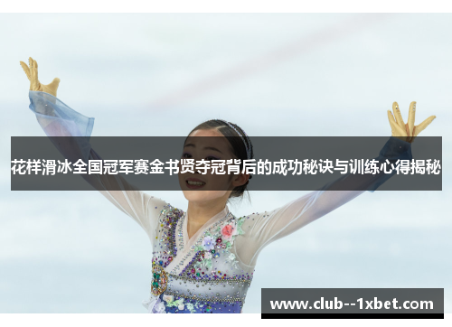 花样滑冰全国冠军赛金书贤夺冠背后的成功秘诀与训练心得揭秘