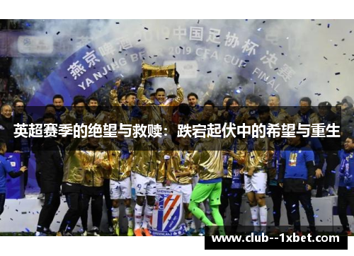 英超赛季的绝望与救赎：跌宕起伏中的希望与重生