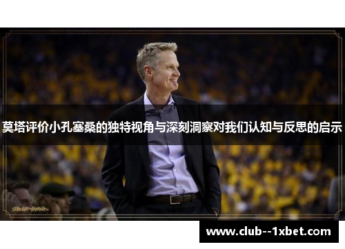 莫塔评价小孔塞桑的独特视角与深刻洞察对我们认知与反思的启示