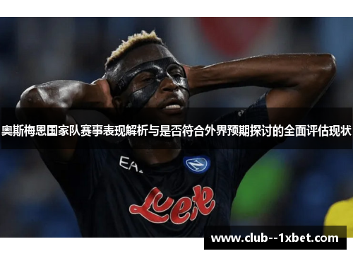 奥斯梅恩国家队赛事表现解析与是否符合外界预期探讨的全面评估现状 奥斯梅恩国家队赛事表现解析与是否符合外界预期探讨的全面评估现状