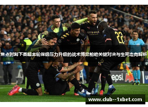 焦点时刻下英超本轮保级压力升级的战术博弈前瞻关键对决与生死走向解析