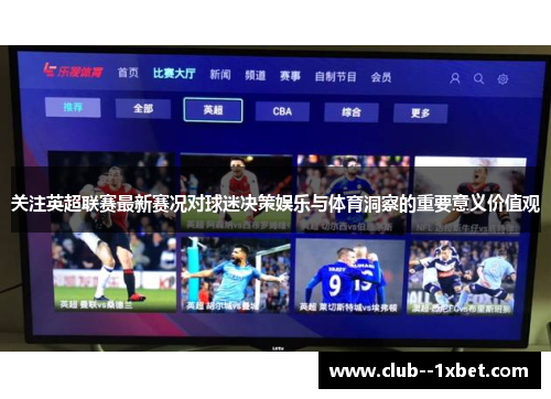 关注英超联赛最新赛况对球迷决策娱乐与体育洞察的重要意义价值观 关注英超联赛最新赛况对球迷决策娱乐与体育洞察的重要意义价值观