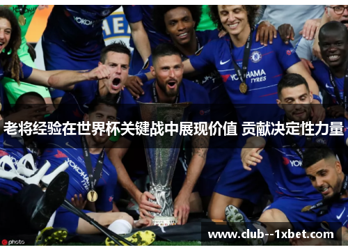 老将经验在世界杯关键战中展现价值 贡献决定性力量