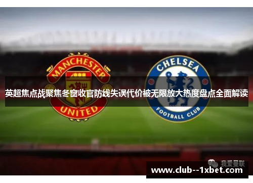 英超焦点战聚焦冬窗收官防线失误代价被无限放大热度盘点全面解读