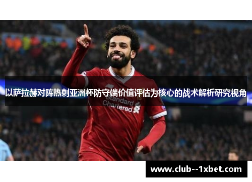 以萨拉赫对阵热刺亚洲杯防守端价值评估为核心的战术解析研究视角