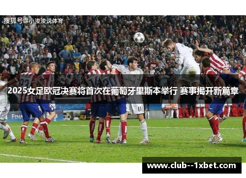 2025女足欧冠决赛将首次在葡萄牙里斯本举行 赛事揭开新篇章
