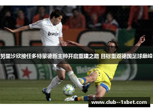 努里沙欣接任多特蒙德新主帅开启重建之路 目标重返德国足球巅峰 努里沙欣接任多特蒙德新主帅开启重建之路 目标重返德国足球巅峰