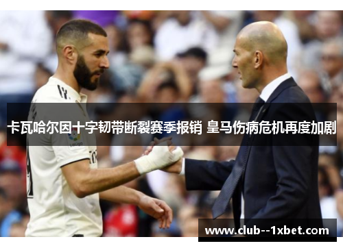卡瓦哈尔因十字韧带断裂赛季报销 皇马伤病危机再度加剧 卡瓦哈尔因十字韧带断裂赛季报销 皇马伤病危机再度加剧