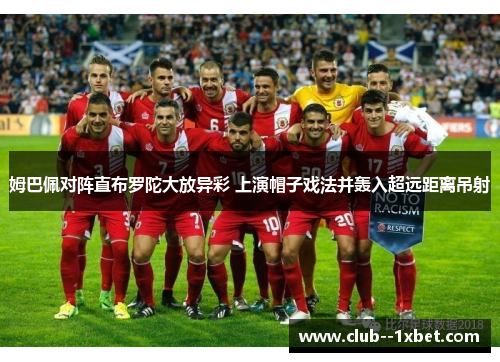 姆巴佩对阵直布罗陀大放异彩 上演帽子戏法并轰入超远距离吊射