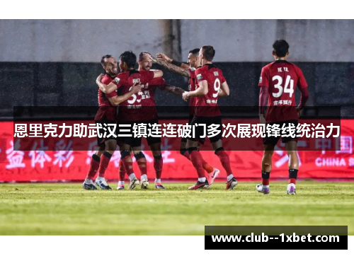 恩里克力助武汉三镇连连破门多次展现锋线统治力