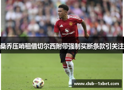 桑乔压哨租借切尔西附带强制买断条款引关注