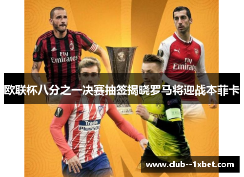 欧联杯八分之一决赛抽签揭晓罗马将迎战本菲卡 欧联杯八分之一决赛抽签揭晓罗马将迎战本菲卡