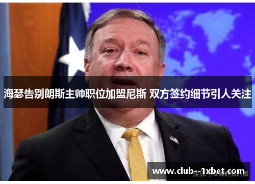 海瑟告别朗斯主帅职位加盟尼斯 双方签约细节引人关注 海瑟告别朗斯主帅职位加盟尼斯 双方签约细节引人关注