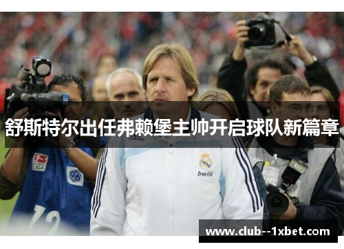 舒斯特尔出任弗赖堡主帅开启球队新篇章 舒斯特尔出任弗赖堡主帅开启球队新篇章