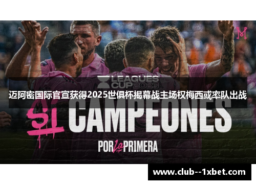 迈阿密国际官宣获得2025世俱杯揭幕战主场权梅西或率队出战 迈阿密国际官宣获得2025世俱杯揭幕战主场权梅西或率队出战