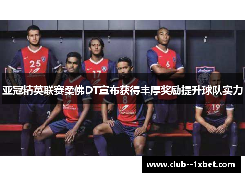 亚冠精英联赛柔佛DT宣布获得丰厚奖励提升球队实力