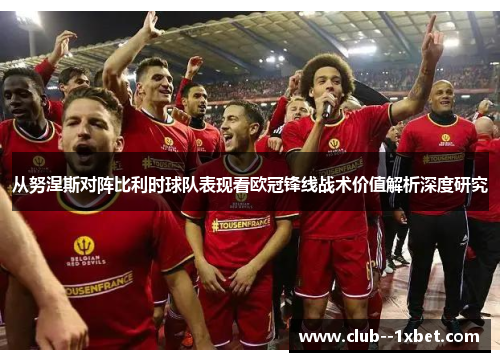 从努涅斯对阵比利时球队表现看欧冠锋线战术价值解析深度研究 从努涅斯对阵比利时球队表现看欧冠锋线战术价值解析深度研究