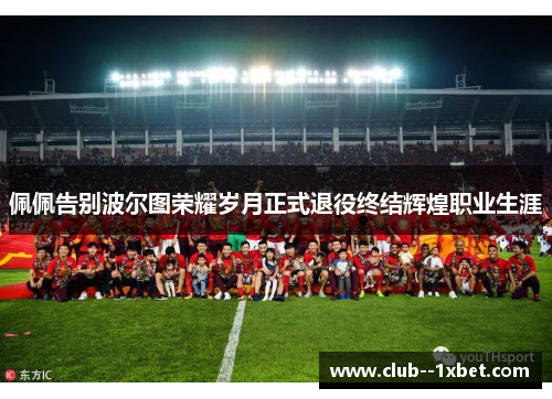 佩佩告别波尔图荣耀岁月正式退役终结辉煌职业生涯 佩佩告别波尔图荣耀岁月正式退役终结辉煌职业生涯
