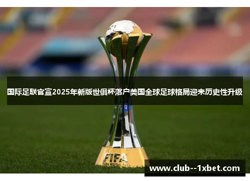 国际足联官宣2025年新版世俱杯落户美国全球足球格局迎来历史性升级