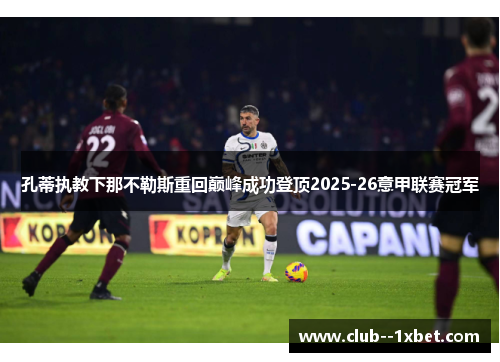 孔蒂执教下那不勒斯重回巅峰成功登顶2025-26意甲联赛冠军