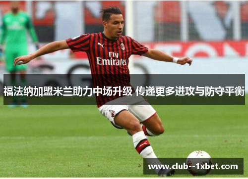 福法纳加盟米兰助力中场升级 传递更多进攻与防守平衡