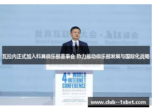 瓦拉内正式加入科莫俱乐部董事会 致力推动俱乐部发展与国际化战略