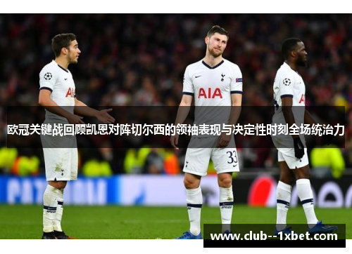 欧冠关键战回顾凯恩对阵切尔西的领袖表现与决定性时刻全场统治力