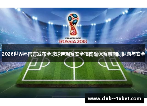 2026世界杯官方发布全球球迷观赛安全指南确保赛事期间健康与安全 2026世界杯官方发布全球球迷观赛安全指南确保赛事期间健康与安全