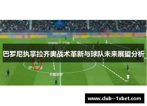 巴罗尼执掌拉齐奥战术革新与球队未来展望分析