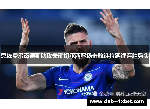 恩佐费尔南德斯助攻关键切尔西客场击败维拉延续连胜势头