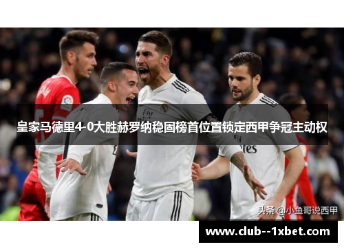 皇家马德里4-0大胜赫罗纳稳固榜首位置锁定西甲争冠主动权