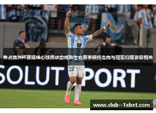 焦点美洲杯赛场核心球员状态成败左右赛事最终走向与冠军归属紧密相关