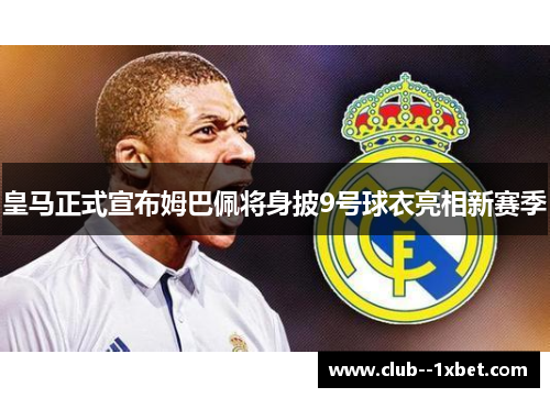 皇马正式宣布姆巴佩将身披9号球衣亮相新赛季 皇马正式宣布姆巴佩将身披9号球衣亮相新赛季