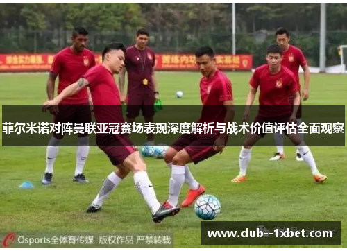 菲尔米诺对阵曼联亚冠赛场表现深度解析与战术价值评估全面观察