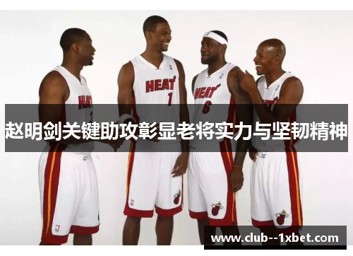赵明剑关键助攻彰显老将实力与坚韧精神 赵明剑关键助攻彰显老将实力与坚韧精神