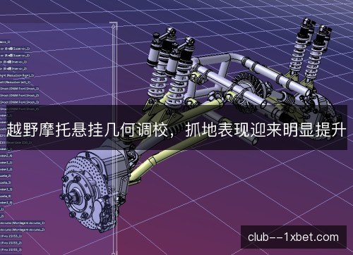 越野摩托悬挂几何调校,抓地表现迎来明显提升 越野摩托悬挂几何调校,抓地表现迎来明显提升