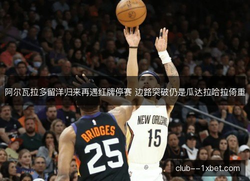 阿尔瓦拉多留洋归来再遇红牌停赛 边路突破仍是瓜达拉哈拉倚重 阿尔瓦拉多留洋归来再遇红牌停赛 边路突破仍是瓜达拉哈拉倚重